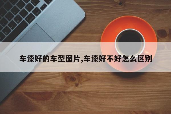 车漆好的车型图片,车漆好不好怎么区别